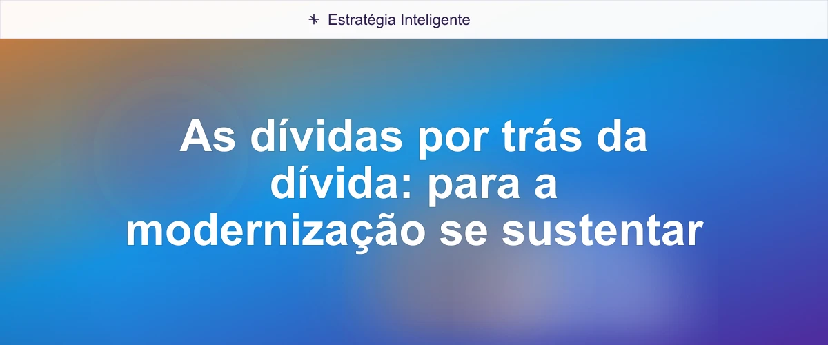 As dívidas por trás da dívida: para a modernização se sustentar