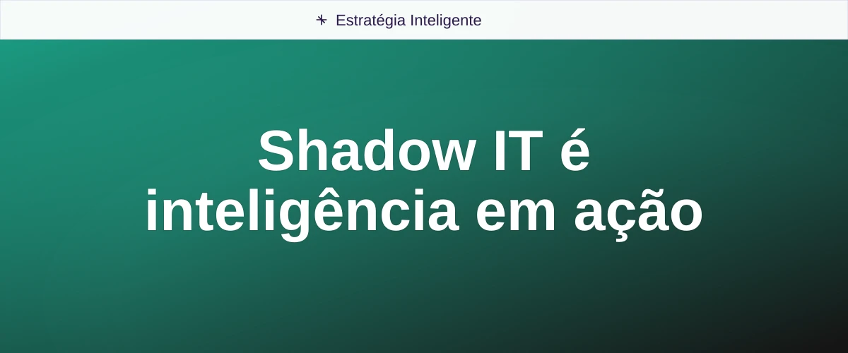 Shadow IT é inteligência em ação
